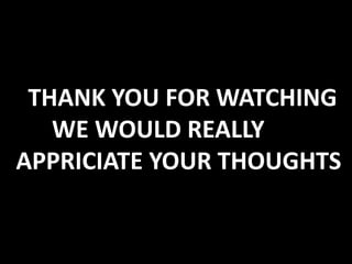 THANK YOU FOR WATCHING
WE WOULD REALLY
APPRICIATE YOUR THOUGHTS
 