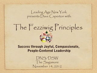 Leading Age New York
      presents Dave Caperton with:


The Fezziwig Principles

 Success through Joyful, Compassionate,
      People-Centered Leadership

           DNS/DSW
           The Sagamore
          November 14, 2012
 