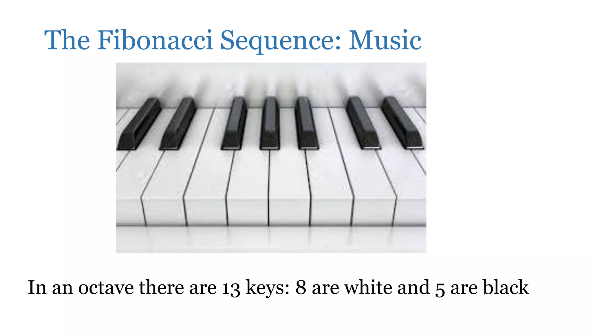 The Fibonacci Sequence: Music
In an octave there are 13 keys: 8 are white and 5 are black