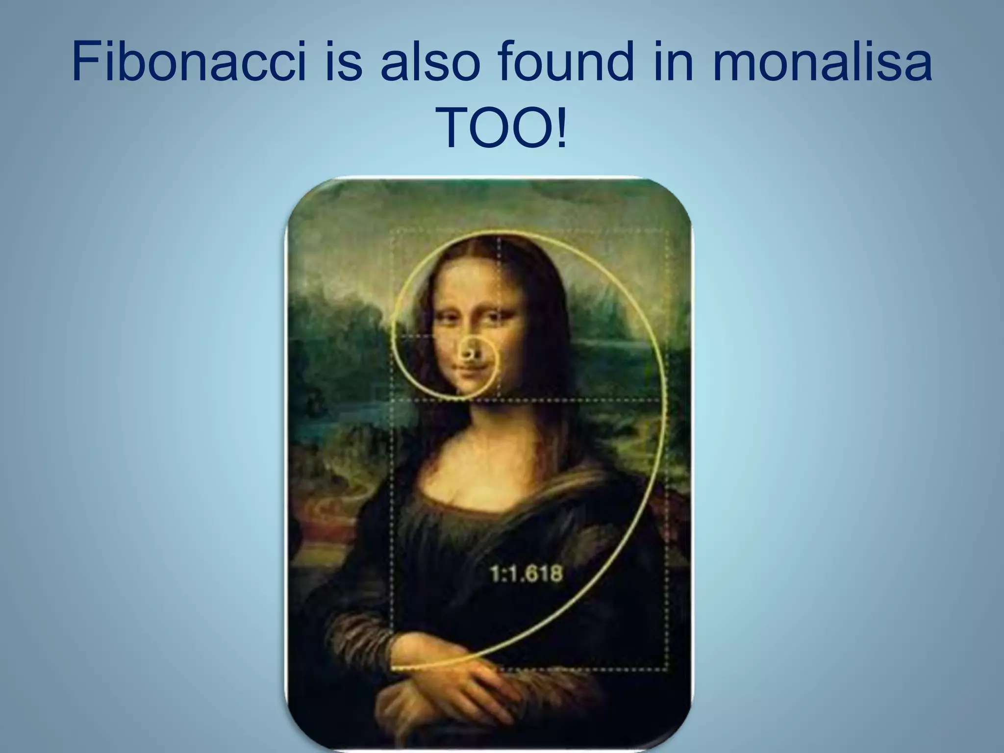 Fibonacci is also found in monalisa
TOO!
 
