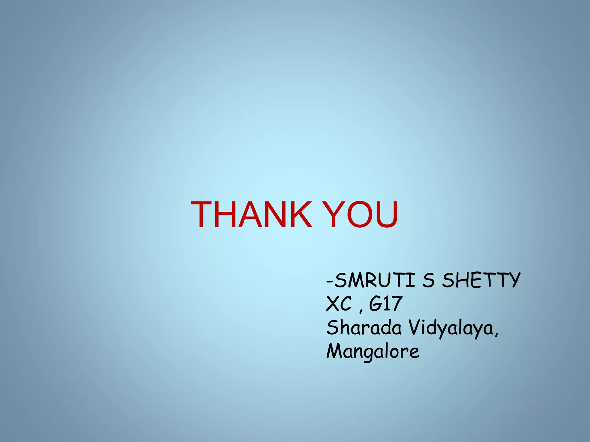 THANK YOU
-SMRUTI S SHETTY
XC , G17
Sharada Vidyalaya,
Mangalore
 