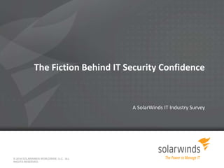 The Fiction Behind IT Security Confidence 
A SolarWinds IT Industry Survey 
© 2014 SOLARWINDS WORLDWIDE, LLC. ALL 
RIGHTS RESERVED. 
 