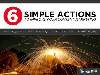 6 SIMPLE ACTIONSTO IMPROVE YOUR CONTENT MARKETING
Increase Engagement • Shorten the Sales Cycle • Win More Customers • Build Brand Loyalty
 