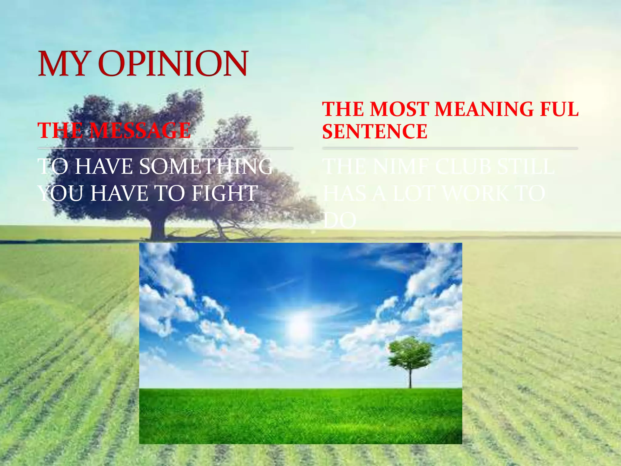 THE MESSAGE
TO HAVE SOMETHING
YOU HAVE TO FIGHT
THE NIMF CLUB STILL
HAS A LOT WORK TO
DO
THE MOST MEANING FUL
SENTENCE