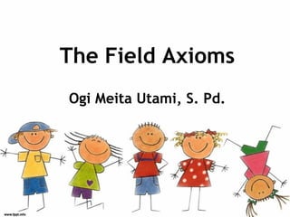 The Field Axioms
Ogi Meita Utami, S. Pd.
 