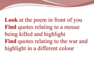 Look at the poem in front of youFind quotes relating to a mouse being killed and highlightFind quotes relating to the war and highlight in a different colour