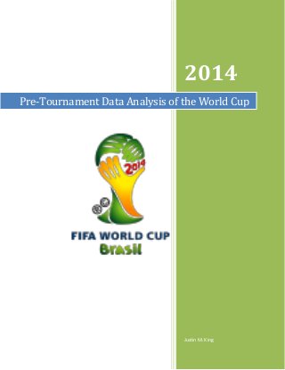 July 15, 2014
2014
Justin M. King
Pre-Tournament Data Analysis of the World Cup
 
