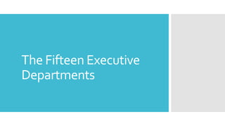 The Fifteen Executive
Departments
 