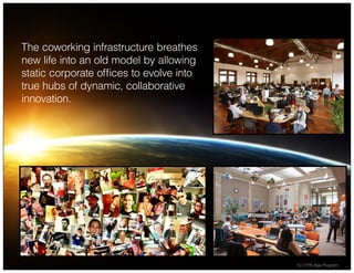 The coworking infrastructure breathes
new life into an old model by allowing
static corporate offices to evolve into
true hubs of dynamic, collaborative
innovation.
10 | Fifth Age Program
 