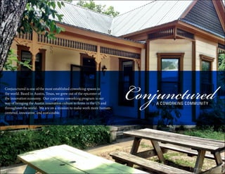 Conjunctured is one of the most established coworking spaces in
the world. Based in Austin, Texas, we grew out of the epicenter of
the innovation economy. Our corporate coworking program is our
way of bringing the Austin innovation culture to firms in the US and
throughout the world. We are on a mission to make work more human-
centered, innovative, and sustainable.
4 | Fifth Age Program
 