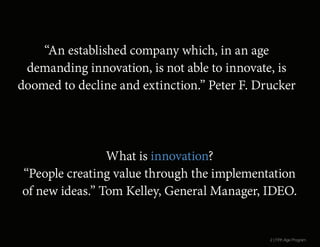 What is innovation?
“People creating value through the implementation
of new ideas.” Tom Kelley, General Manager, IDEO.
“A...