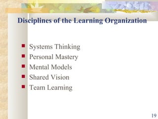 19
Disciplines of the Learning Organization
 Systems Thinking
 Personal Mastery
 Mental Models
 Shared Vision
 Team Learning
 