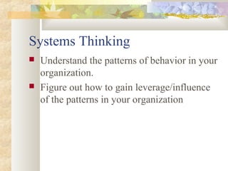 Systems Thinking
 Understand the patterns of behavior in your
organization.
 Figure out how to gain leverage/influence
of the patterns in your organization
 