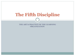 THE ART & PRACTICE OF THE LEARNING ORGANIZATION  The Fifth Discipline 