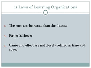 11 Laws of Learning Organizations <ul><li>The cure can be worse than the disease </li></ul><ul><li>Faster is slower </li><...
