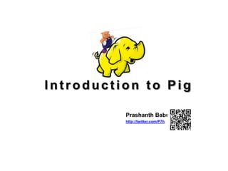 Introduction to Pig

          Prashanth Babu
          http://twitter.com/P7h
 