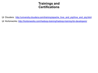 Trainings and
                                    Certifications


 Cloudera: http://university.cloudera.com/training/apache_hive_and_pig/hive_and_pig.html
 Hortonworks: http://hortonworks.com/hadoop-training/hadoop-training-for-developers/
 