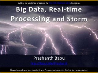 Outline for workshop proposed for The Fifth Elephant, 2013, Bangalore


 Big Data, Real-time
Processing and Storm



                         Prashanth Babu
                      http://About.Me/Prashanth

Please let me know your feedback and / or comments on this Outline for the Workshop.
 