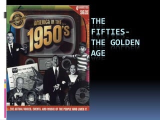 THE
FIFTIES-
THE GOLDEN
AGE
 