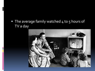  The average family watched 4 to 5 hours of
  TV a day
 