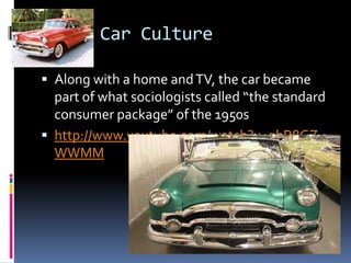 A New Car Culture

 Along with a home and TV, the car became
  part of what sociologists called “the standard
  consumer package” of the 1950s
 http://www.youtube.com/watch?v=qhR8GZ_
  WWMM
 