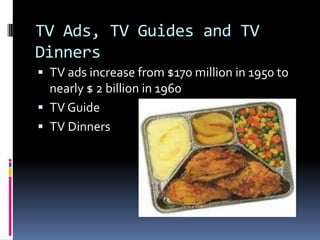 TV Ads, TV Guides and TV
Dinners
 TV ads increase from $170 million in 1950 to
  nearly $ 2 billion in 1960
 TV Guide
 TV Dinners
 