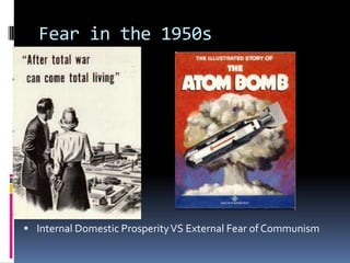 Fear in the 1950s




 Internal Domestic Prosperity VS External Fear of Communism
 