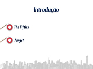 INTRODUÇÃO
• THE FIFTIES
• TARGET
 