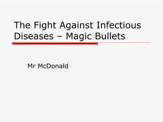 The Fight Against Infectious Diseases – Magic Bullets Mr McDonald 