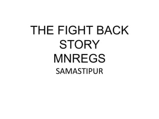 THE FIGHT BACK
STORY
MNREGS
SAMASTIPUR
 
