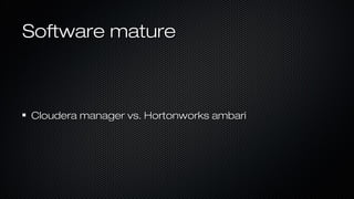 Software matureSoftware mature
Cloudera manager vs. Hortonworks ambariCloudera manager vs. Hortonworks ambari
 