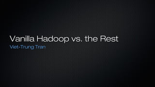 Vanilla Hadoop vs. the RestVanilla Hadoop vs. the Rest
Viet-Trung TranViet-Trung Tran
 