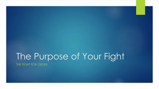 The Purpose of Your Fight
THE FIGHT FOR ORDER
 