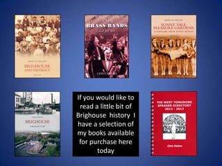 If you would like to
read a little bit of
Brighouse history I
have a selection of
my books available
for purchase here
tod...