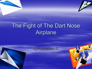 The Fight of The Dart Nose Airplane By Jasmine B.  