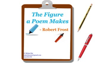 The Figure
a Poem Makes
- Robert Frost
S. Mohan Raj
rajmohan251@gmail.com
9151660760
 