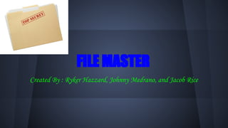 FILE MASTER
Created By : Ryker Hazzard, Johnny Medrano, and Jacob Rice
 