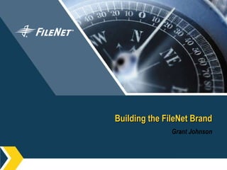 Building the FileNet Brand Grant Johnson 