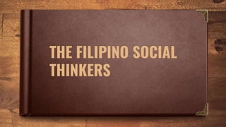 THE FILIPINO SOCIAL
THINKERS
 