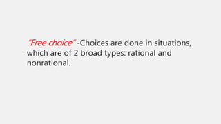 “Free choice” -Choices are done in situations,
which are of 2 broad types: rational and
nonrational.
 