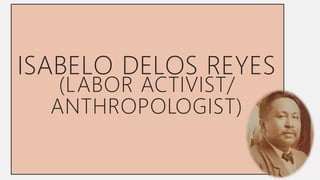 ISABELO DELOS REYES
(LABOR ACTIVIST/
ANTHROPOLOGIST)
 