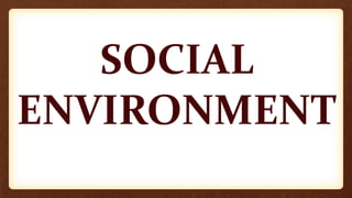 SOCIAL
ENVIRONMENT
 