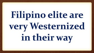 Filipino elite are
very Westernized
in their way
 