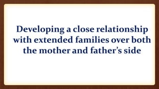 Developing a close relationship
with extended families over both
the mother and father’s side
 