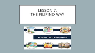 LESSON 7:
THE FILIPINO WAY
 