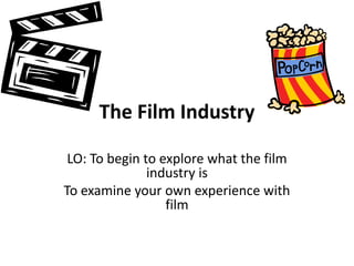The Film Industry

 LO: To begin to explore what the film
               industry is
To examine your own experience with
                  film
 