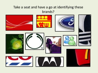 Take a seat and have a go at identifying these
                  brands?
 