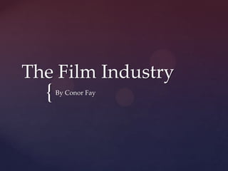 The Film Industry
  {   By Conor Fay
 
