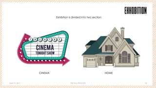 April 10, 2017 THE FILM PROCESS 18
EXHOBITION
CINEMA
TONIGHTSHOW
T H E A T R E
Exhibition is divided into two section:
CINEMA HOME
 
