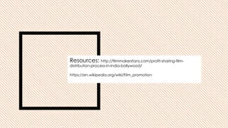 Resources: http://filmmakersfans.com/profit-sharing-film-
distribution-process-in-india-bollywood/
https://en.wikipedia.org/wiki/Film_promotion
 